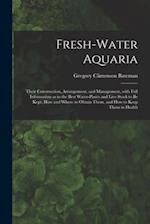 Fresh-water Aquaria: Their Construction, Arrangement, and Management, With Full Information as to the Best Water-plants and Live Stock to Be Kept, How