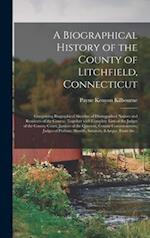A Biographical History of the County of Litchfield, Connecticut: Comprising Biographical Sketches of Distinguished Natives and Residents of the County