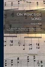 On Wings of Song : for Revival Meetings, Endeavor Societies, Epworth Leagues, Young People's Unions, Prayer Meetings, and the Sunday School 