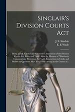 Sinclair's Division Courts Act [microform] : Being a Full, Careful and Exhaustive Annotation of the Division Courts Act, Rules and Tariff, After the M