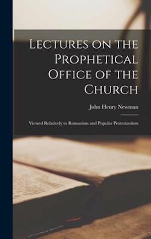 Lectures on the Prophetical Office of the Church : Viewed Relatively to Romanism and Popular Protestantism