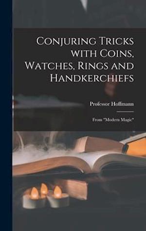 Conjuring Tricks With Coins, Watches, Rings and Handkerchiefs; From Modern Magic