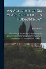 An Account of Six Years Residence in Hudson's-Bay [microform] : From 1733 to 1736, and 1744 to 1747 : Containing a Variety of Facts, Observations and 