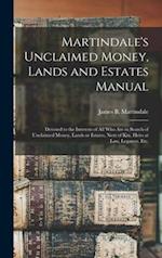 Martindale's Unclaimed Money, Lands and Estates Manual : Devoted to the Interests of All Who Are in Search of Unclaimed Money, Lands or Estates, Next 