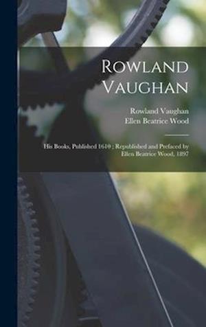 Rowland Vaughan : His Books, Published 1610 ; Republished and Prefaced by Ellen Beatrice Wood, 1897