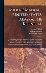 Miners' Manual, United States, Alaska, the Klondike [microform] : Containing Annotated Manual of Procedure; Statutes and Regulations; Mining Regulatio