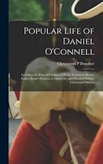 Popular Life of Daniel O'Connell : Including the Funeral Oration of Padre Ventura at Rome, Father Burke's Sermon at Glasnevin, and Wendell Phillip's C