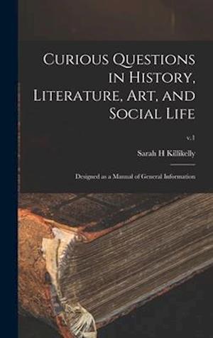 Curious Questions in History, Literature, Art, and Social Life : Designed as a Manual of General Information; v.1