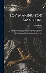 Toy Making for Amateurs : Being Instructions for the Home Construction of Simple Wooden Toys, and of Others That Are Moved or Driven by Weights, Clock