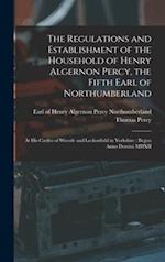 The Regulations and Establishment of the Household of Henry Algernon Percy, the Fifth Earl of Northumberland [microform]