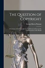 The Question of Copyright : a Summary of the Copyright Laws at Present in Force in the Chief Countries of the World 