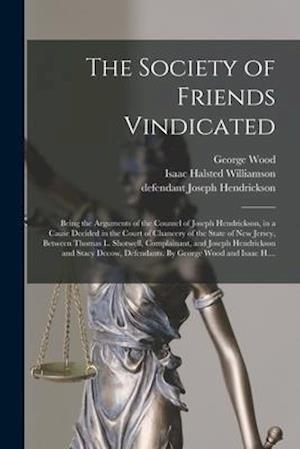 The Society of Friends Vindicated: Being the Arguments of the Counsel of Joseph Hendrickson, in a Cause Decided in the Court of Chancery of the State