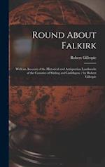 Round About Falkirk : With an Account of the Historical and Antiquarian Landmarks of the Counties of Stirling and Linlithgow / by Robert Gillespie 