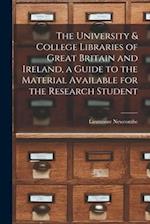The University & College Libraries of Great Britain and Ireland, a Guide to the Material Available for the Research Student