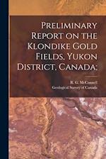 Preliminary Report on the Klondike Gold Fields, Yukon District, Canada; 