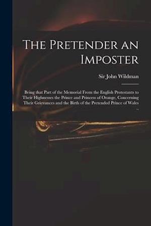 The Pretender an Imposter : Being That Part of the Memorial From the English Protestants to Their Highnesses the Prince and Princess of Orange, Concer