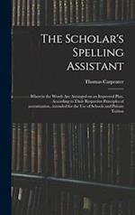 The Scholar's Spelling Assistant; Wherein the Words Are Arranged on an Improved Plan, According to Their Respective Principles of Accentuation...inten