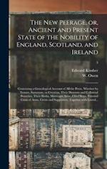 The New Peerage, or, Ancient and Present State of the Nobility of England, Scotland, and Ireland : Containing a Genealogical Account of All the Peers,