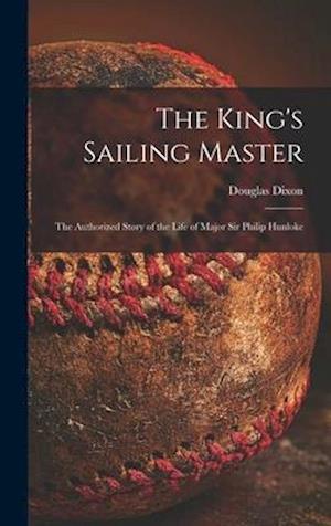 The King's Sailing Master; the Authorized Story of the Life of Major Sir Philip Hunloke