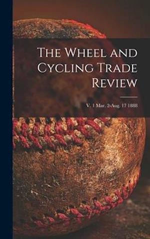 The Wheel and Cycling Trade Review; v. 1 Mar. 2-Aug. 17 1888