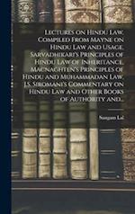 Lectures on Hindu Law. Compiled From Mayne on Hindu Law and Usage, Sarvadhikari's Principles of Hindu Law of Inheritance, Macnaghten's Principles of H