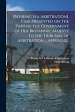 [Behring Sea Arbitration]. Case Presented on the Part of the Government of Her Britannic Majesty to the Tribunal of Arbitration ... Appendix..; 1 