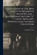 Association of the 28th and 147th Regiments Infantry and ... Independent Battery E, Light Artillery, Pennsylvania Veteran Volunteers