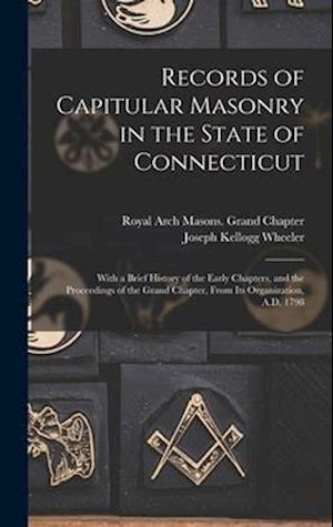 Records of Capitular Masonry in the State of Connecticut : With a Brief History of the Early Chapters, and the Proceedings of the Grand Chapter, From