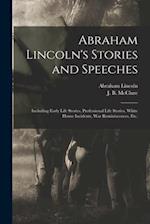 Abraham Lincoln's Stories and Speeches : Including Early Life Stories, Professional Life Stories, White House Incidents, War Reminiscences, Etc. 