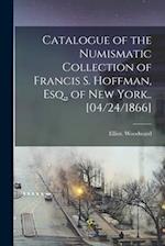 Catalogue of the Numismatic Collection of Francis S. Hoffman, Esq., of New York.. [04/24/1866] 
