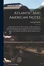 Atlantic and American Notes [microform] : a Paper Read at Euston Station, London, on Monday, March 13, 1882 : Embodying Some Account of the Recent Vis
