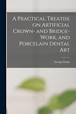 A Practical Treatise on Artificial Crown- and Bridge-work, and Porcelain Dental Art 