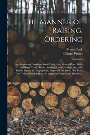 The Manner of Raising, Ordering; and Improving Forest and Fruit-trees; Also, How to Plant, Make and Keep Woods, Walks, Avenues, Lawns, Hedges, &c., Wi