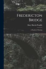 Fredericton Bridge [microform] : a Prophetic Warning 