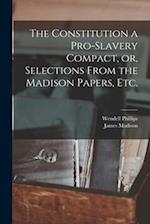 The Constitution a Pro-slavery Compact, or, Selections From the Madison Papers, Etc. 