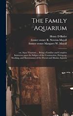 The Family Aquarium; : or, Aqua Vivarium ... Being a Familiar and Complete Instructor Upon the Subject of the Construction, Fitting-up, Stocking, and 