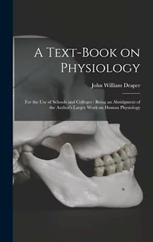 A Text-book on Physiology : for the Use of Schools and Colleges : Being an Abridgment of the Author's Larger Work on Human Physiology