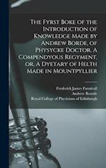 The Fyrst Boke of the Introduction of Knowledge Made by Andrew Borde, of Physycke Doctor. A Compendyous Regyment, or, A Dyetary of Helth Made in Mount