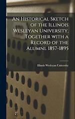 An Historical Sketch of the Illinois Wesleyan University, Together With a Record of the Alumni. 1857-1895