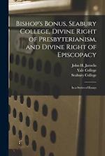 Bishop's Bonus, Seabury College, Divine Right of Presbyterianism, and Divine Right of Episcopacy : in a Series of Essays 