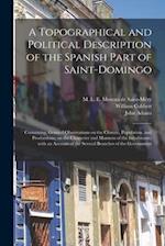 A Topographical and Political Description of the Spanish Part of Saint-Domingo : Containing, General Observations on the Climate, Population, and Prod