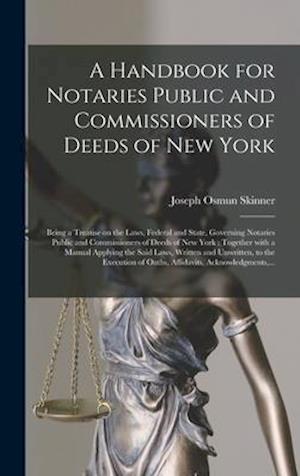 A Handbook for Notaries Public and Commissioners of Deeds of New York : Being a Treatise on the Laws, Federal and State, Governing Notaries Public and