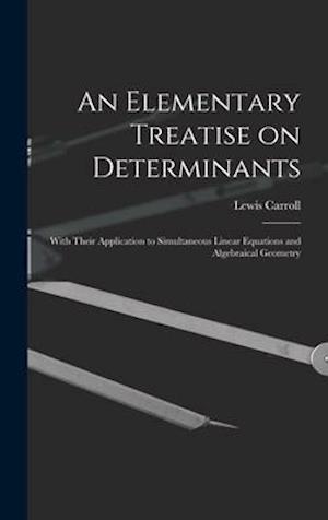 An Elementary Treatise on Determinants : With Their Application to Simultaneous Linear Equations and Algebraical Geometry