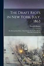 The Draft Riots in New York, July, 1863 : the Metropolitan Police ; Their Services During Riot Week ; Their Honorable Record 