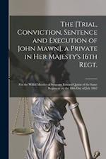The [Trial, Conviction, Sentence and Execution of John Mawn], a Private in Her Majesty's 16th Regt. [microform] : for the Wilful Murder of Sergeant Ed