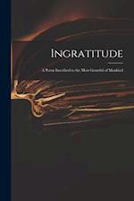 Ingratitude : a Poem Inscribed to the Most Grateful of Mankind 