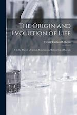 The Origin and Evolution of Life [microform]: on the Theory of Action, Reaction and Interaction of Energy 