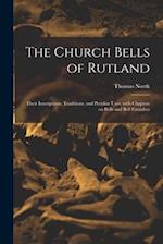 The Church Bells of Rutland: Their Inscriptions, Traditions, and Peculiar Uses; With Chapters on Bells and Bell Founders 