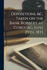 Depositions, &c. Taken on the Bank Robbery at Cobourg, June 29th, 1833 [microform] 