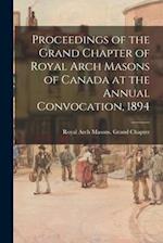 Proceedings of the Grand Chapter of Royal Arch Masons of Canada at the Annual Convocation, 1894 